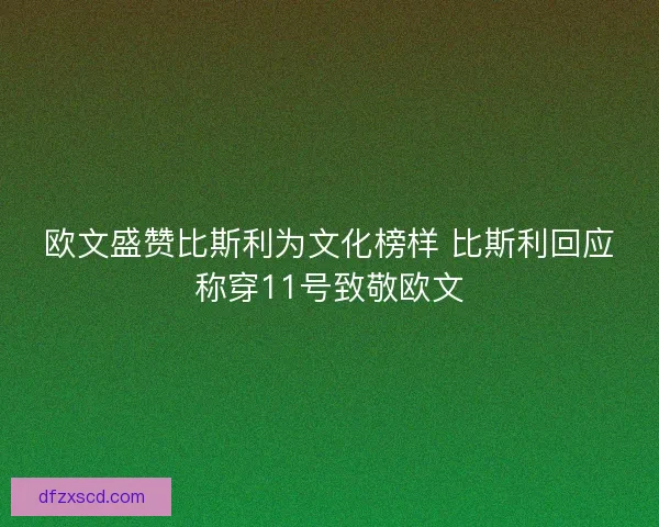 欧文盛赞比斯利为文化榜样 比斯利回应称穿11号致敬欧文