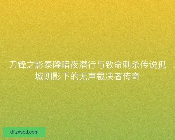 刀锋之影泰隆暗夜潜行与致命刺杀传说孤城阴影下的无声裁决者传奇 刀锋之影泰隆暗夜潜行与致命刺杀传说孤城阴影下的无声裁决者传奇