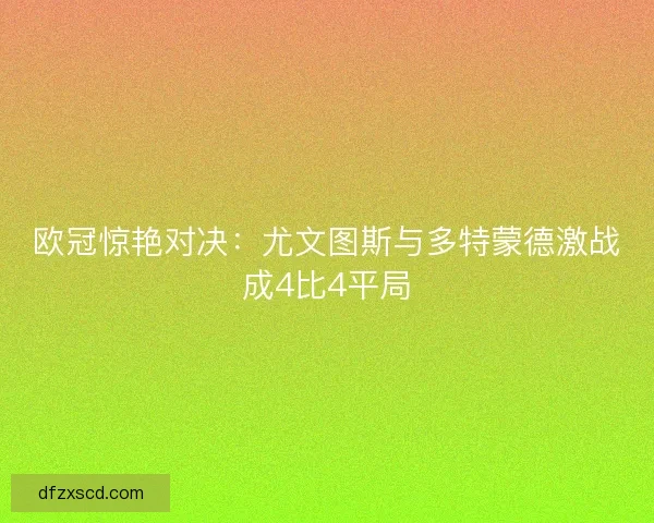 欧冠惊艳对决：尤文图斯与多特蒙德激战成4比4平局