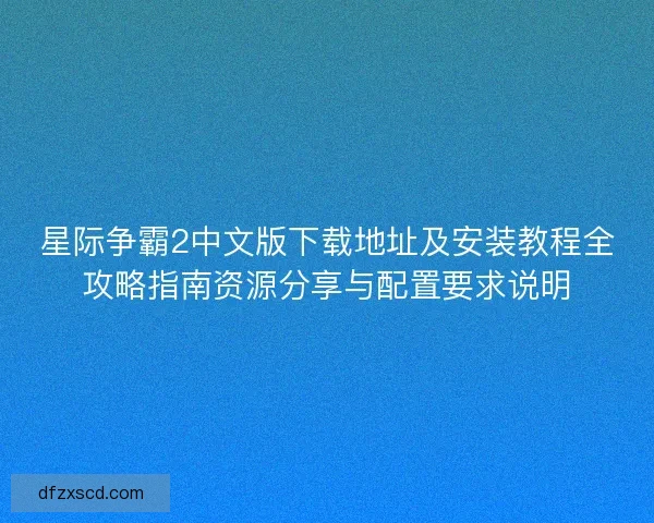 星际争霸2中文版下载地址及安装教程全攻略指南资源分享与配置要求说明 星际争霸2中文版下载地址及安装教程全攻略指南资源分享与配置要求说明
